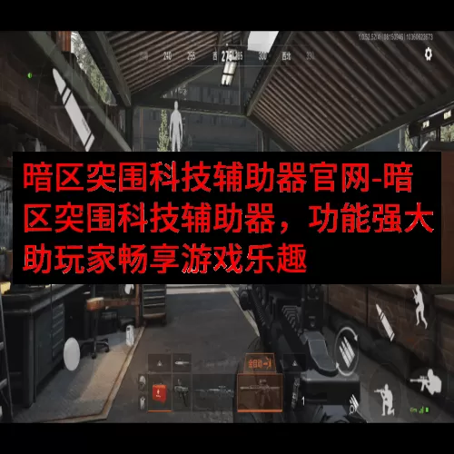 暗区突围科技辅助器官网-暗区突围科技辅助器，功能强大助玩家畅