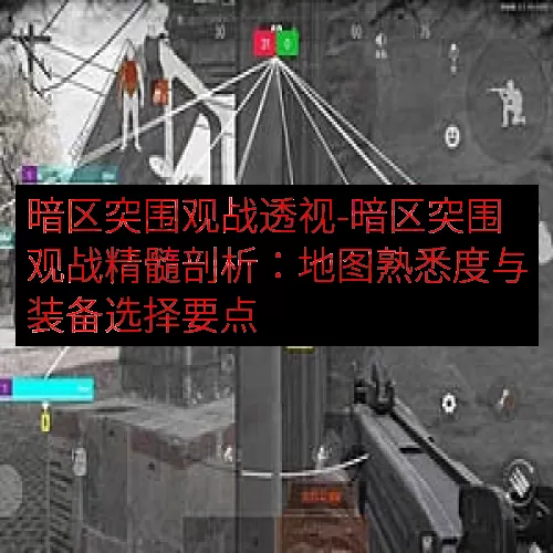 暗区突围观战透视-暗区突围观战精髓剖析：地图熟悉度与装备选择