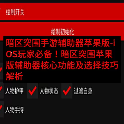 暗区突围手游辅助器苹果版-iOS玩家必备！暗区突围苹果版辅助器核心功能及选择技巧解析