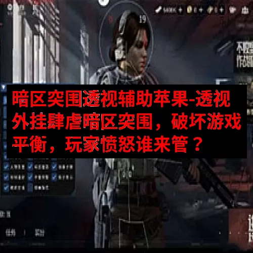 暗区突围透视辅助苹果-透视外挂肆虐暗区突围，破坏游戏平衡，玩