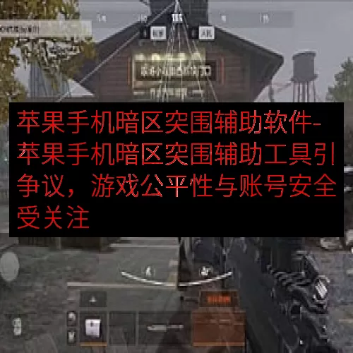 苹果手机暗区突围辅助软件-苹果手机暗区突围辅助工具引争议，游